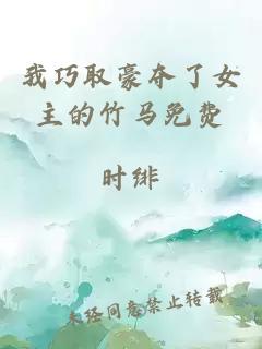 我巧取豪奪了女主的竹馬免費