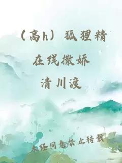 （高h(yuǎn)）狐貍精在線撒嬌