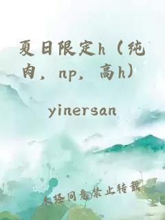 夏日限定h（純?nèi)?，np，高h）