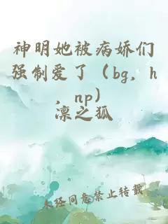 神明她被病嬌們強(qiáng)制愛了（bg，h，np）