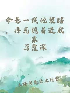 命懸一線他裝瞎，再見跪著進(jìn)我家