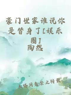 豪門(mén)世家誰(shuí)說(shuō)你是替身了[娛樂(lè)圈]