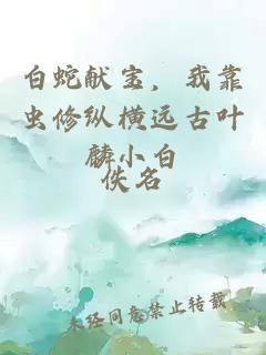 白蛇獻(xiàn)寶，我靠蟲修縱橫遠(yuǎn)古葉麟小白