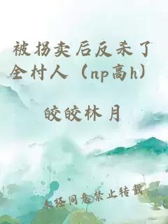 被拐賣后反殺了全村人（np高h(yuǎn)）