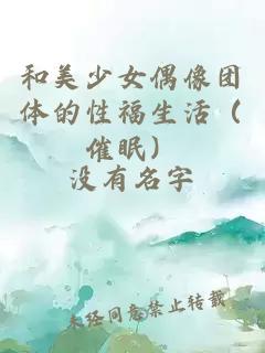 和美少女偶像團(tuán)體的性福生活（催眠）