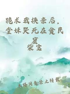 跪求我換親后，堂妹哭死在貧民窟