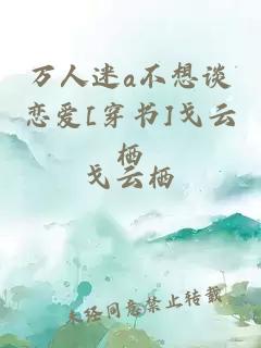 萬人迷a不想談戀愛[穿書]戈云棲